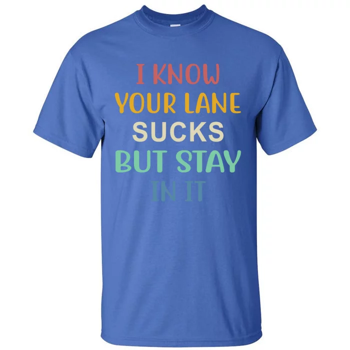 I Know Your Lane Sucks But Stay In It Gift Tall T-Shirt