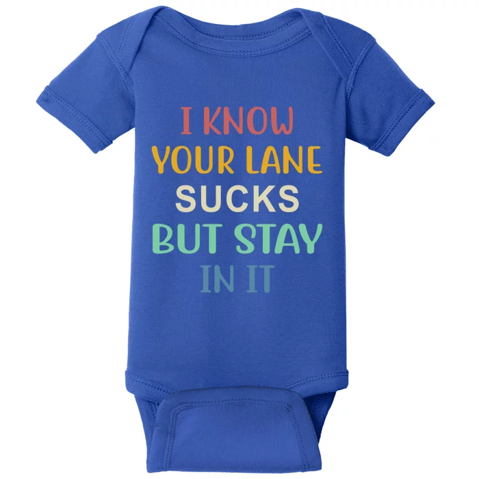 I Know Your Lane Sucks But Stay In It Gift Baby Bodysuit