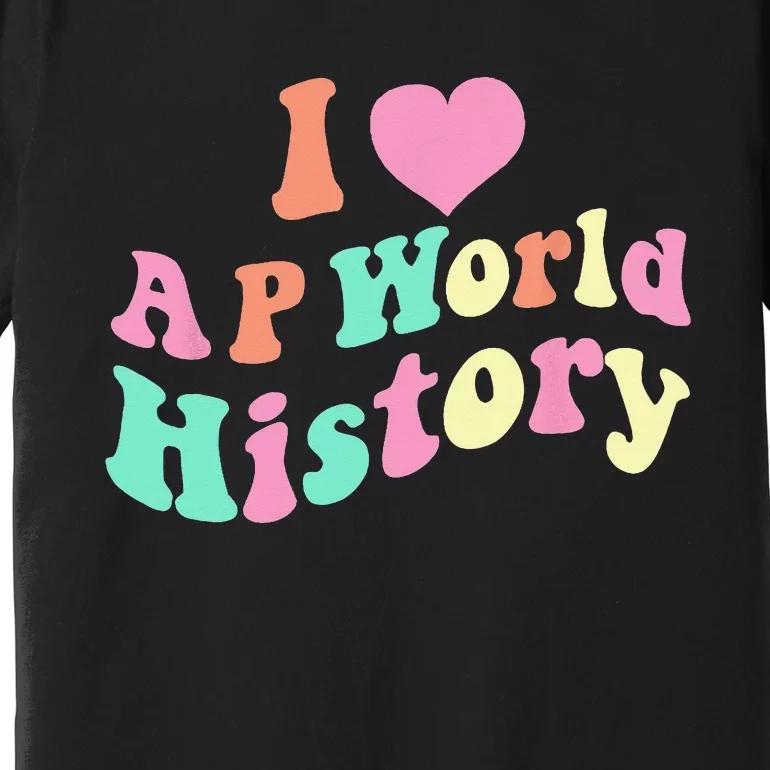 I Love AP World History Funny Groovy Design AP World History Premium T-Shirt