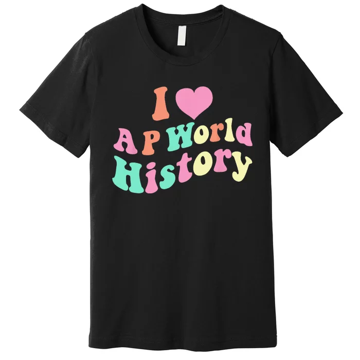 I Love AP World History Funny Groovy Design AP World History Premium T-Shirt