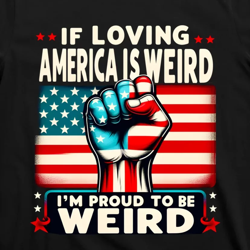 If Loving America Is Weird Im Proud To Be Weird Hand T-Shirt