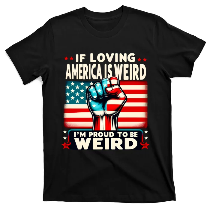 If Loving America Is Weird Im Proud To Be Weird Hand T-Shirt