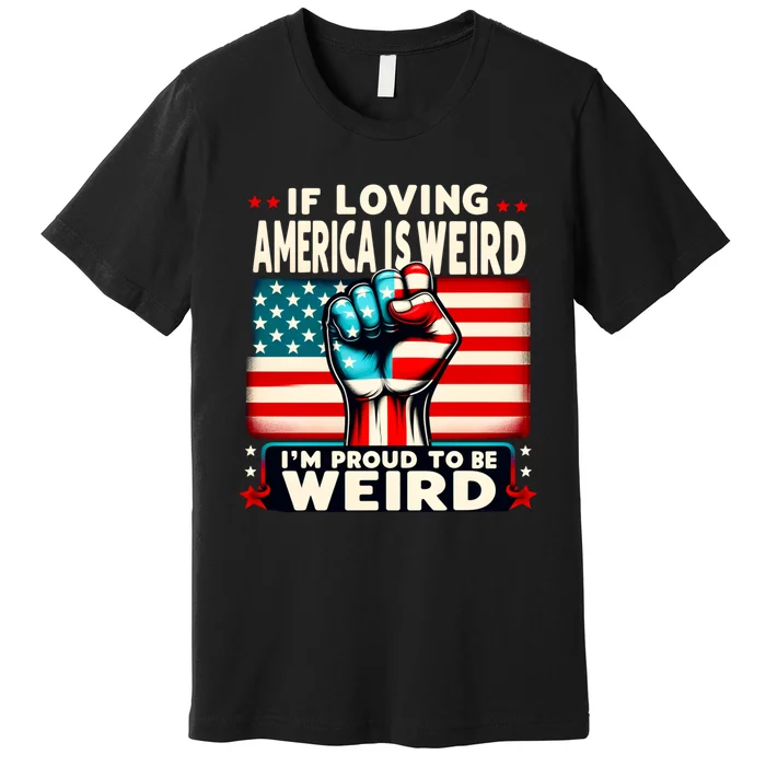 If Loving America Is Weird Im Proud To Be Weird Hand Premium T-Shirt