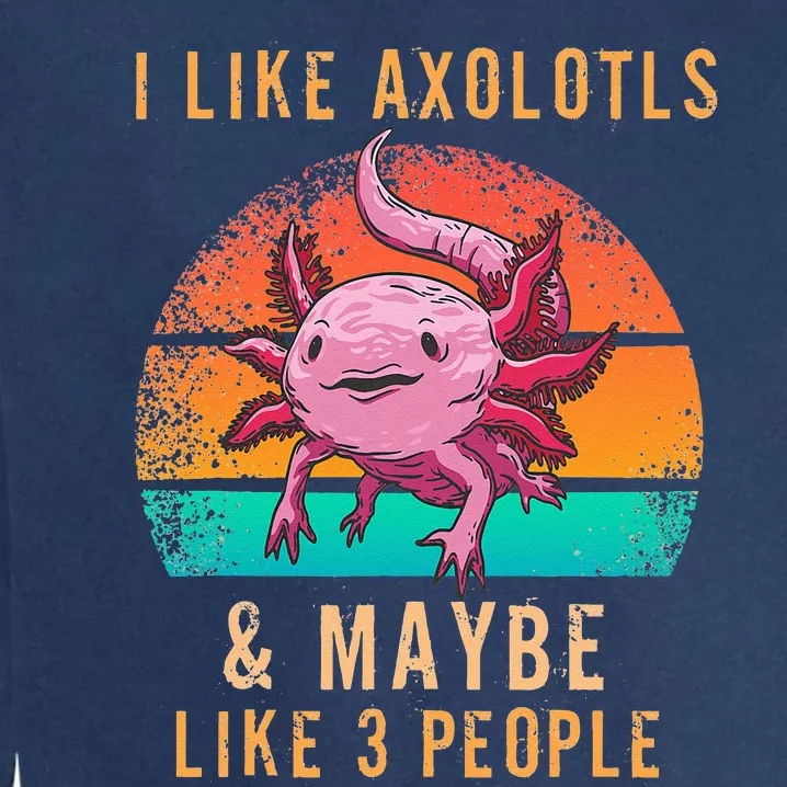 I Like Axolotl And Maybe 3 People Mexican Walking Fish Garment-Dyed Sweatshirt