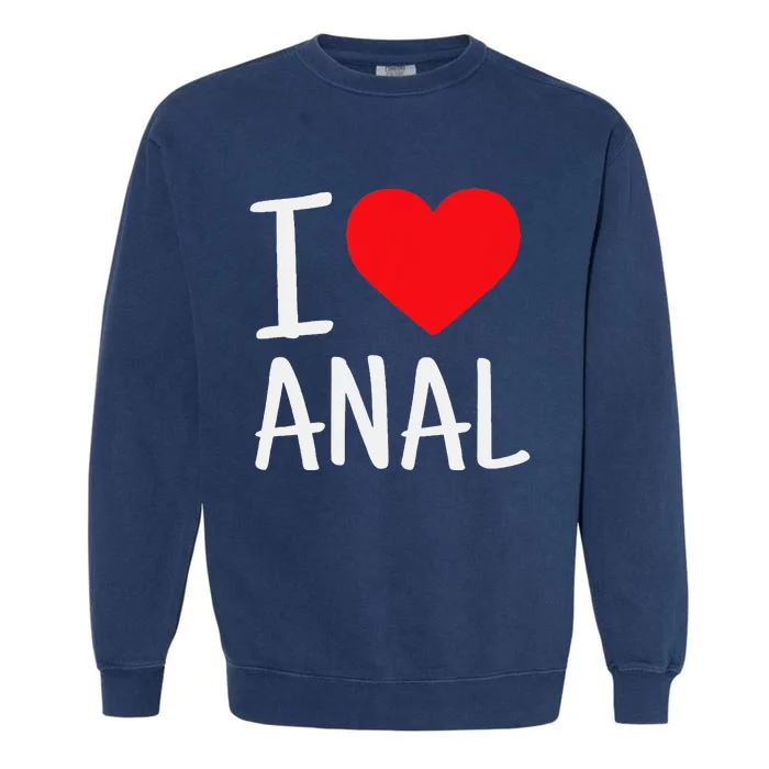 I Love Anal Funny Butt Sex Garment-Dyed Sweatshirt