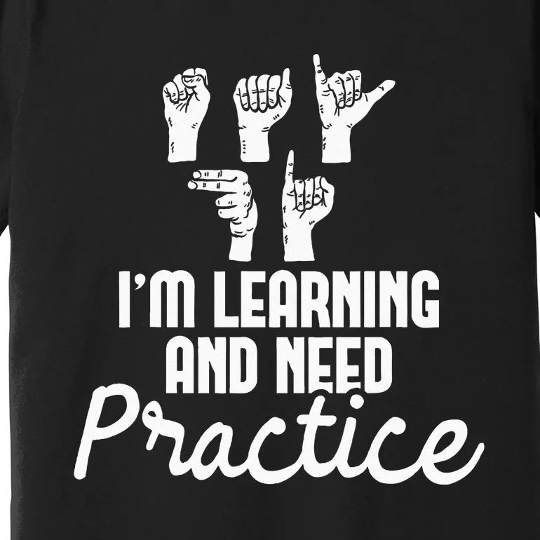 Im Learning And Need Practice ASL Interpreter Translator Premium T-Shirt