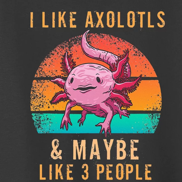 I Like Axolotl And Maybe 3 People Mexican Walking Fish Toddler T-Shirt