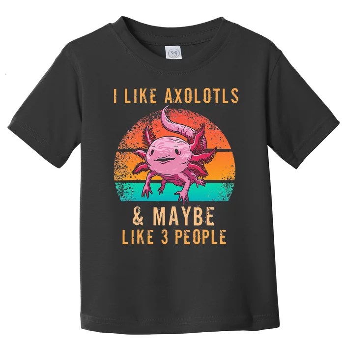 I Like Axolotl And Maybe 3 People Mexican Walking Fish Toddler T-Shirt