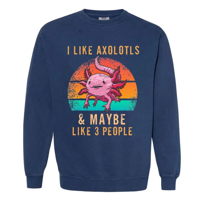 I Like Axolotl And Maybe 3 People Mexican Walking Fish Garment-Dyed Sweatshirt