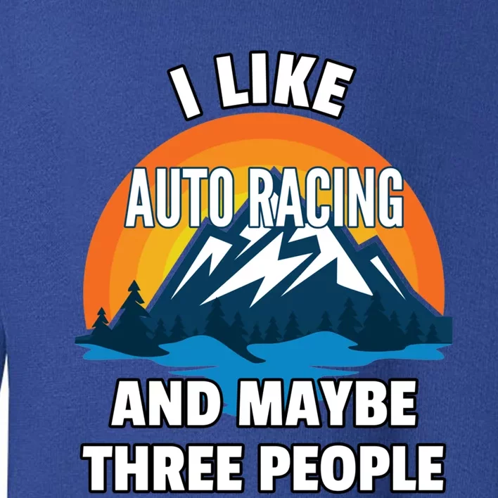 I Like Auto Racing And Maybe Three People Gift Toddler Sweatshirt