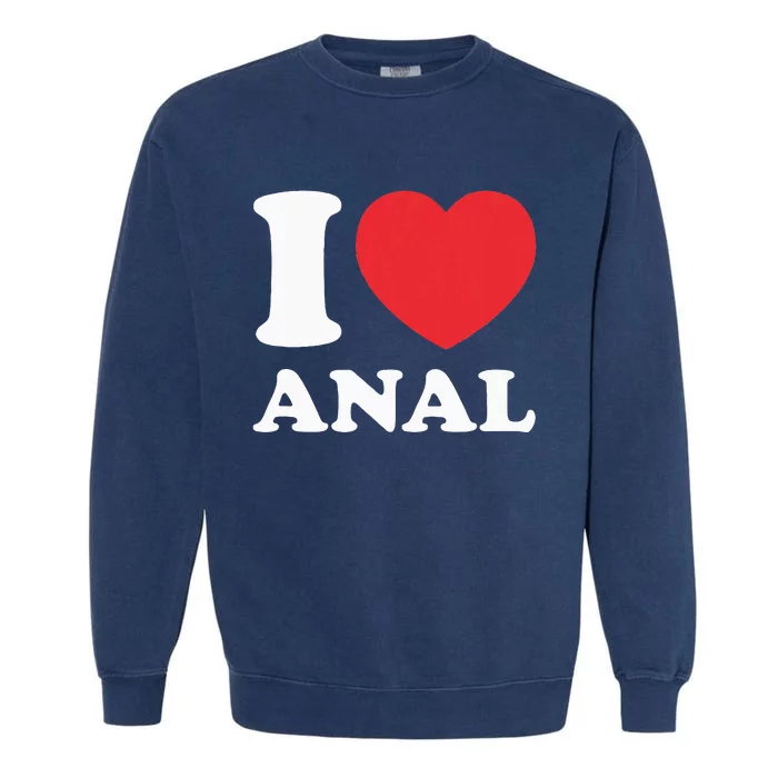 I Love Anal Viral Meme Funny Joke Naughty Urban Slang Butt Garment-Dyed Sweatshirt