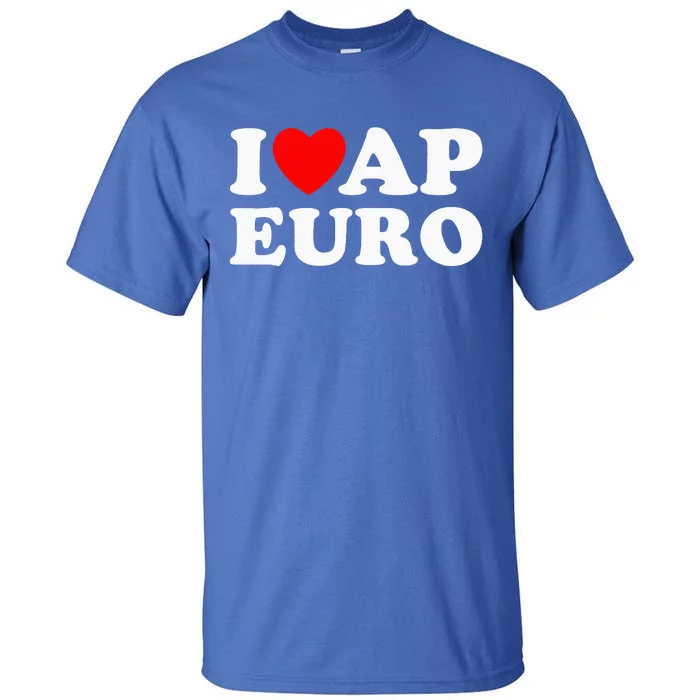 I Love Ap Euro I Heart Ap Euro Ap European History Tall T-Shirt