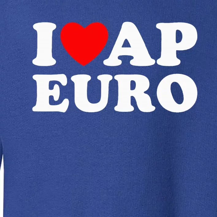 I Love Ap Euro I Heart Ap Euro Ap European History Toddler Sweatshirt