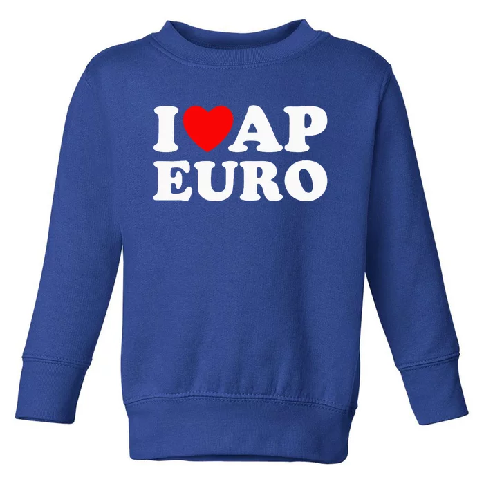 I Love Ap Euro I Heart Ap Euro Ap European History Toddler Sweatshirt