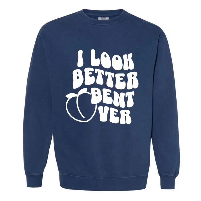 I Look Better Bent Over Garment-Dyed Sweatshirt