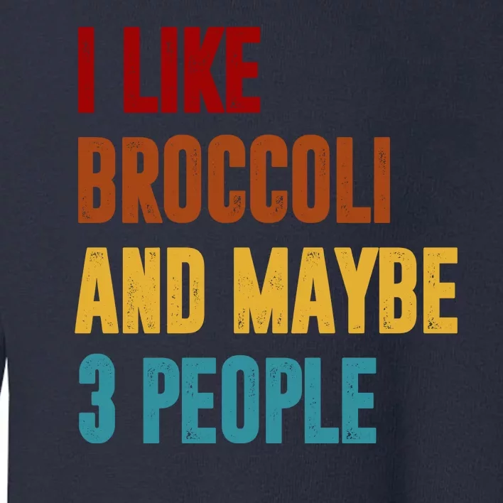 I Like Broccoli And Maybe 3 People Funny Toddler Sweatshirt