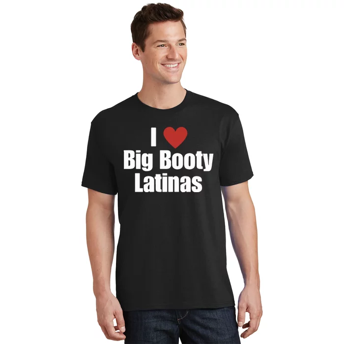 I Love Big Booty Latinas I Heart Big Booty Latinas T-Shirt