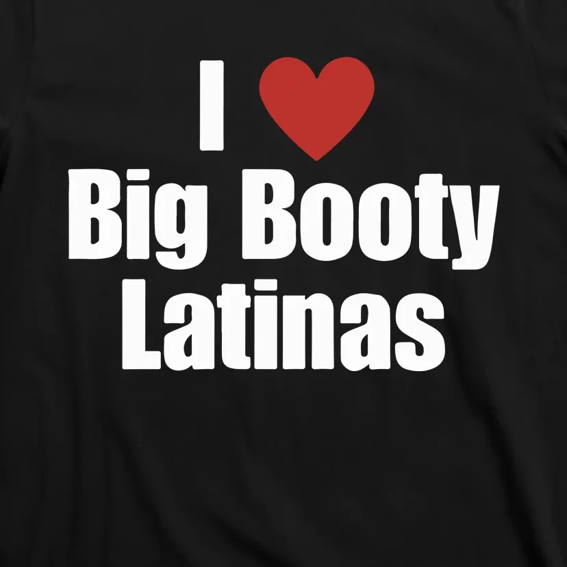 I Love Big Booty Latinas I Heart Big Booty Latinas T-Shirt