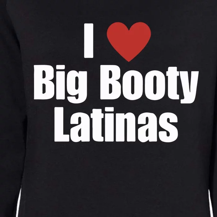 I Love Big Booty Latinas I Heart Big Booty Latinas Womens California Wash Sweatshirt