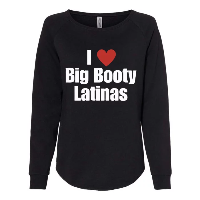 I Love Big Booty Latinas I Heart Big Booty Latinas Womens California Wash Sweatshirt