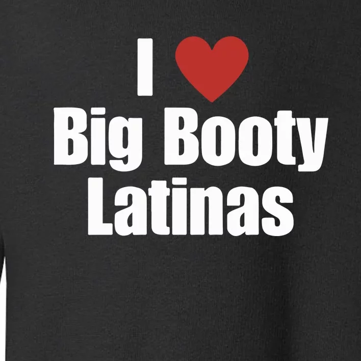 I Love Big Booty Latinas I Heart Big Booty Latinas Toddler Sweatshirt