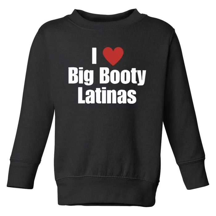 I Love Big Booty Latinas I Heart Big Booty Latinas Toddler Sweatshirt