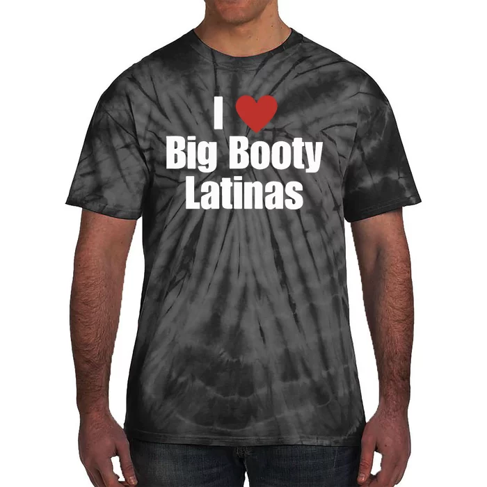 I Love Big Booty Latinas I Heart Big Booty Latinas Tie-Dye T-Shirt