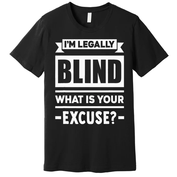 Im Legally Blind What Is Your Excuse Blindness Funny Gift Premium T-Shirt