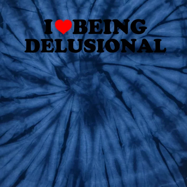 I Love Being Delusional Funny Quote I Heart Being Delusional Tie-Dye T-Shirt