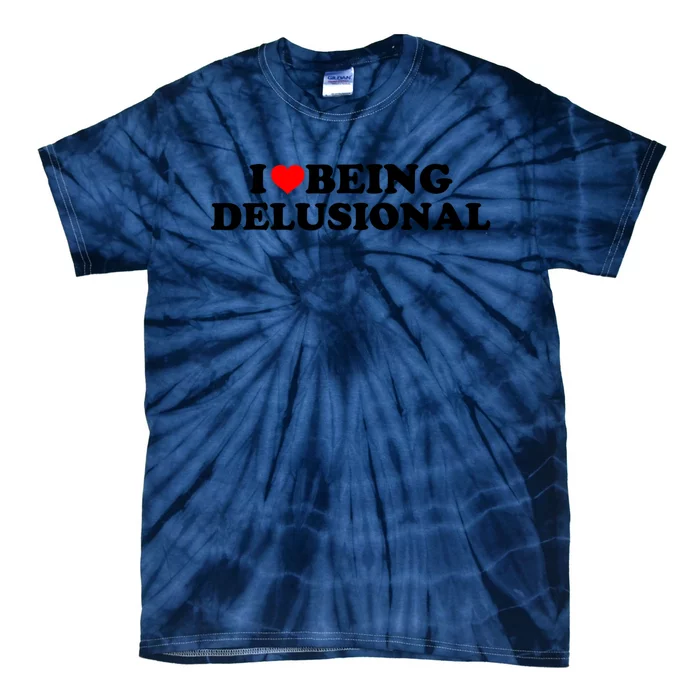 I Love Being Delusional Funny Quote I Heart Being Delusional Tie-Dye T-Shirt