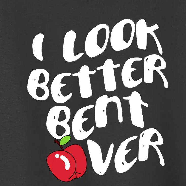 I Look Better Bent Over, Funny I look better bent over Toddler T-Shirt