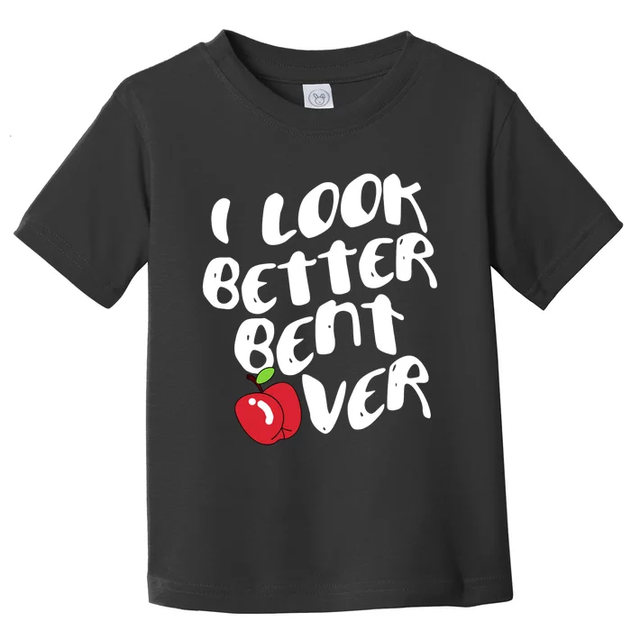 I Look Better Bent Over, Funny I look better bent over Toddler T-Shirt