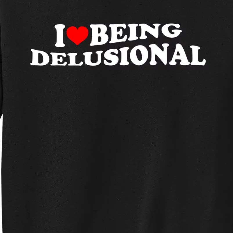 I Love Being Delusional Funny Quote I Heart Being Delusional Sweatshirt