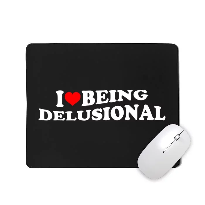 I Love Being Delusional Funny Quote I Heart Being Delusional Mousepad