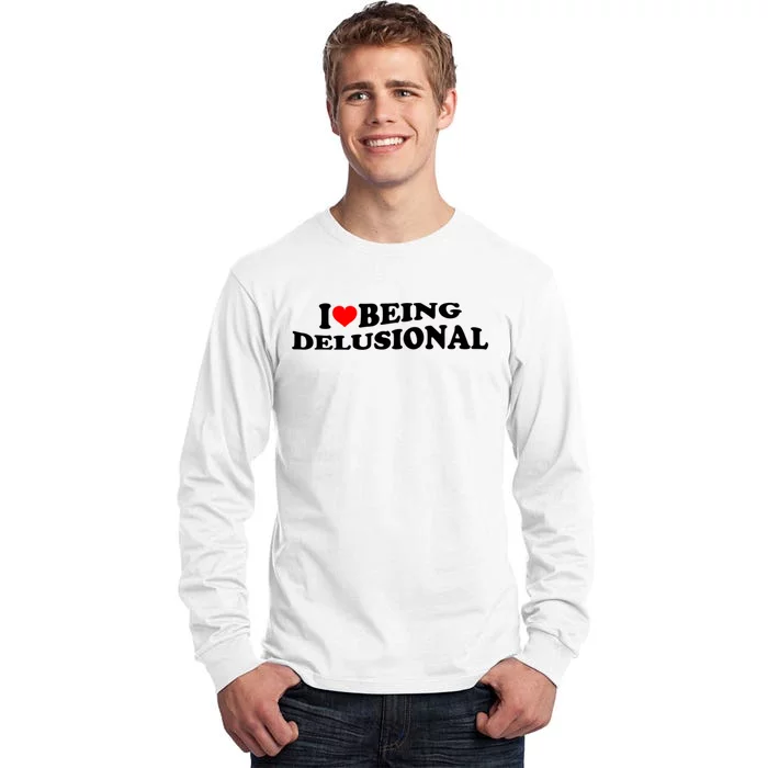 I Love Being Delusional Funny Quote I Heart Being Delusional Tall Long Sleeve T-Shirt