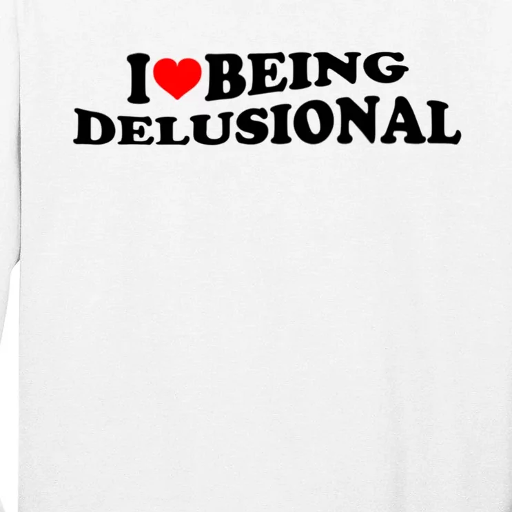 I Love Being Delusional Funny Quote I Heart Being Delusional Tall Long Sleeve T-Shirt