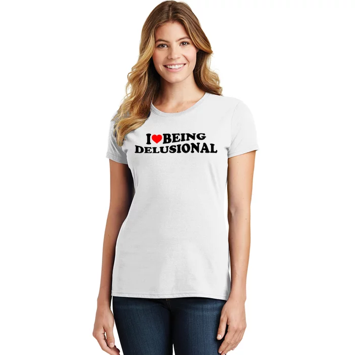 I Love Being Delusional Funny Quote I Heart Being Delusional Women's T-Shirt