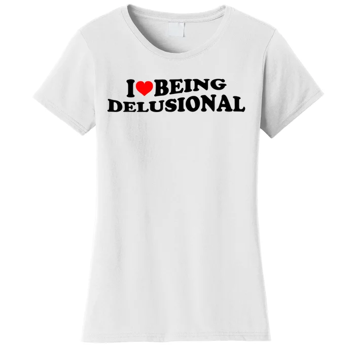 I Love Being Delusional Funny Quote I Heart Being Delusional Women's T-Shirt