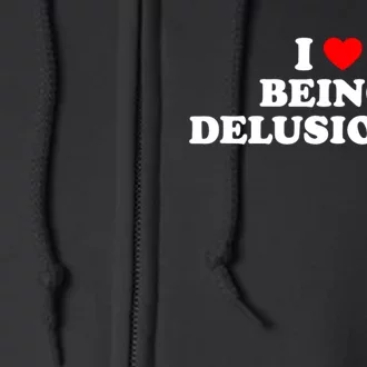 I Love Being Delusional Funny Quote I Heart Being Delusional Full Zip Hoodie