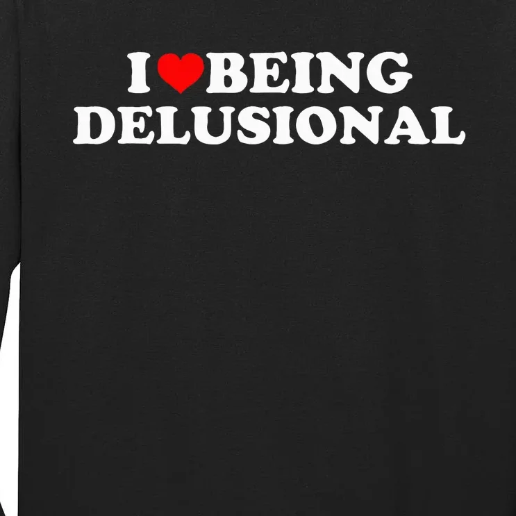 I Love Being Delusional Funny Quote I Heart Being Delusional Tall Long Sleeve T-Shirt