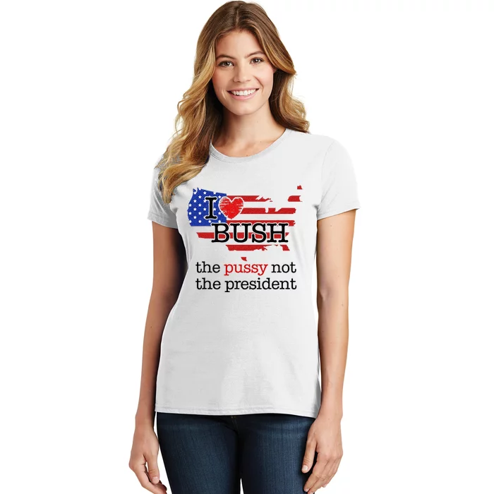 I Love Bush The Pussy Not The President Women's T-Shirt