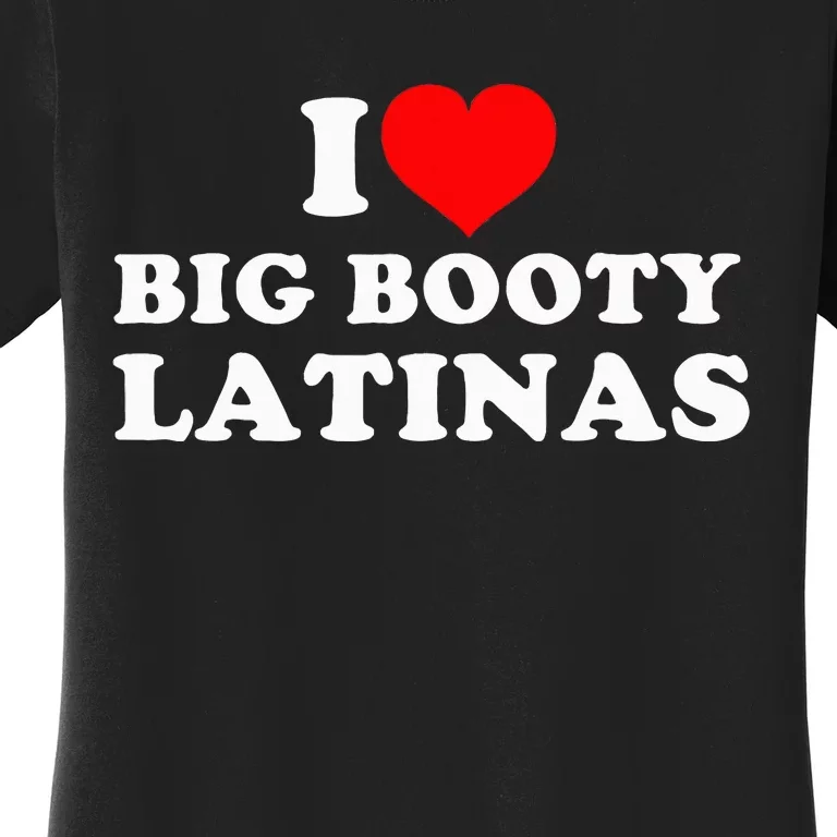 I Love Big Booty Latinas Women's T-Shirt