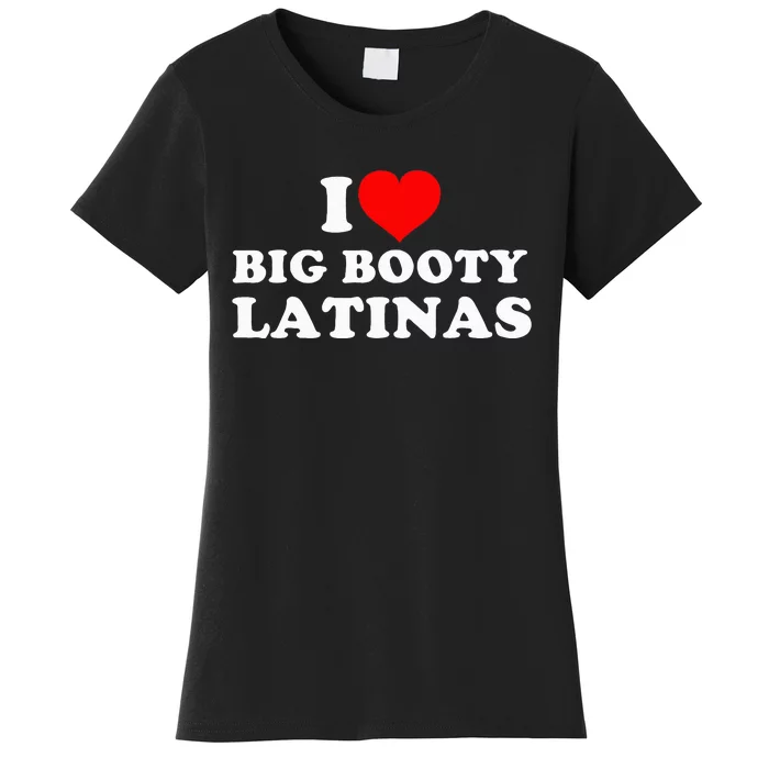 I Love Big Booty Latinas Women's T-Shirt