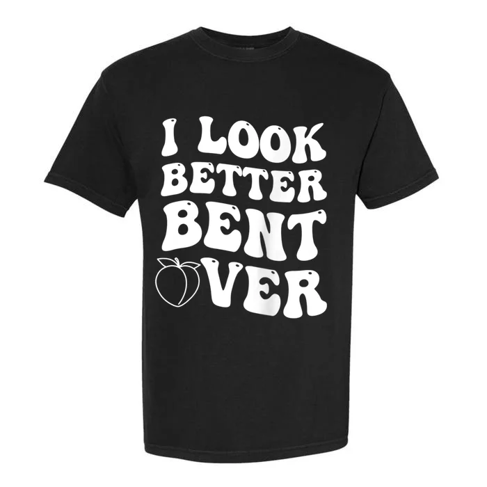 I Look Better Bent Over Funny I Look Better Bent Over Garment-Dyed Heavyweight T-Shirt