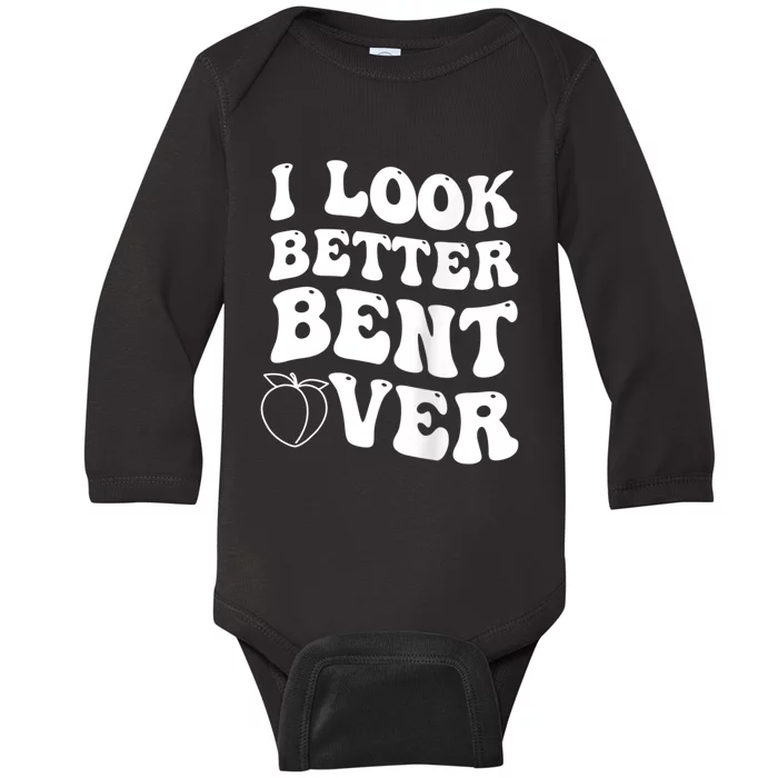 I Look Better Bent Over Funny I Look Better Bent Over Baby Long Sleeve Bodysuit