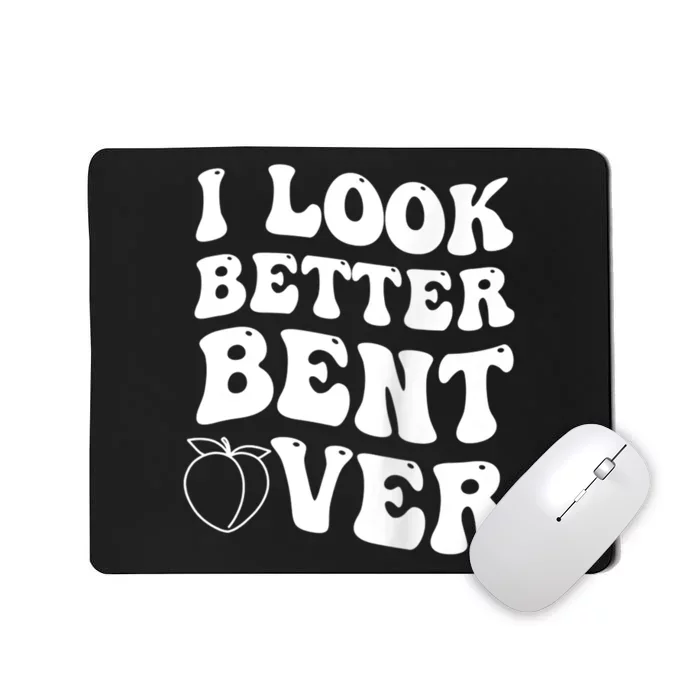 I Look Better Bent Over Funny I Look Better Bent Over Mousepad