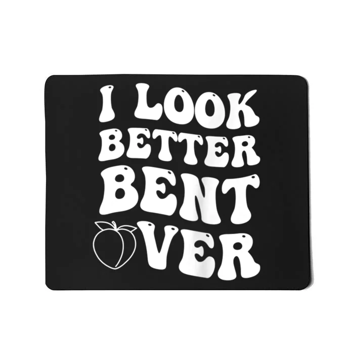 I Look Better Bent Over Funny I Look Better Bent Over Mousepad