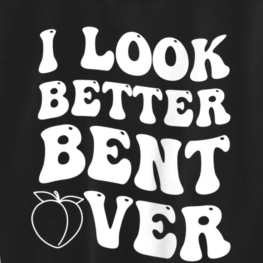 I Look Better Bent Over Funny I Look Better Bent Over Kids Sweatshirt