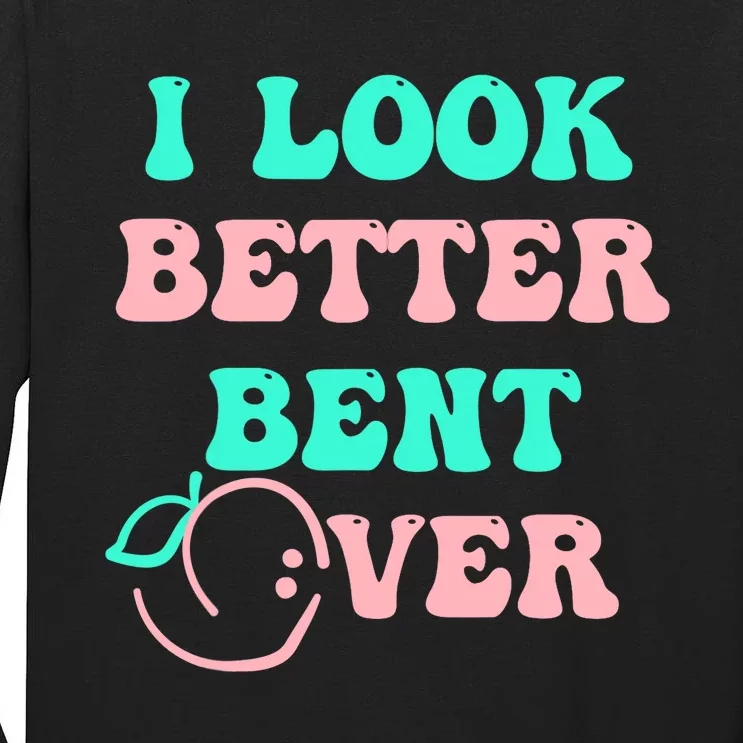 I Look Better Bent Over tee Tall Long Sleeve T-Shirt