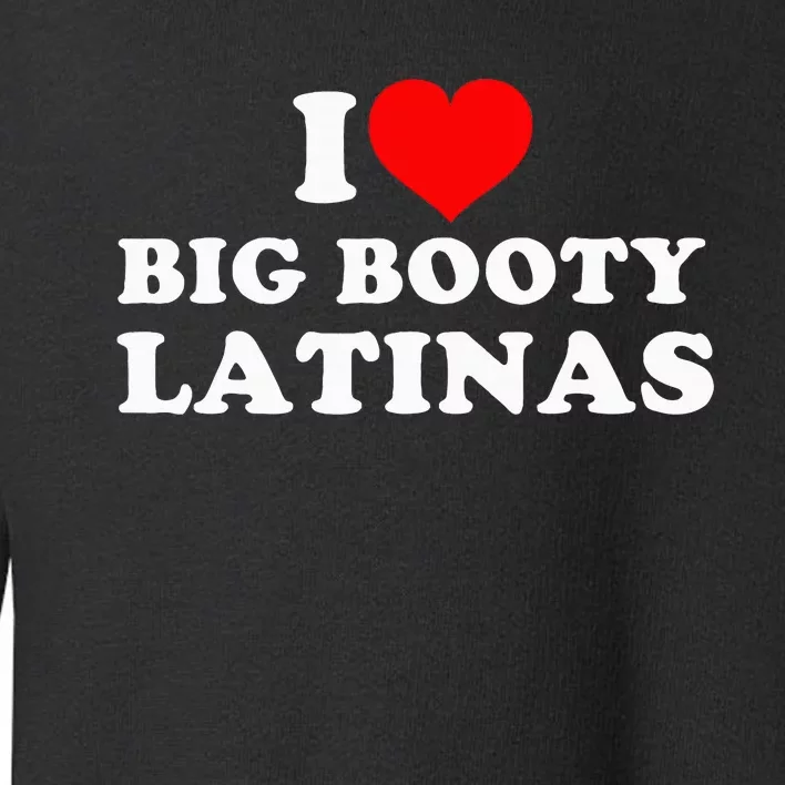 I Love Big Booty Latinas Toddler Sweatshirt